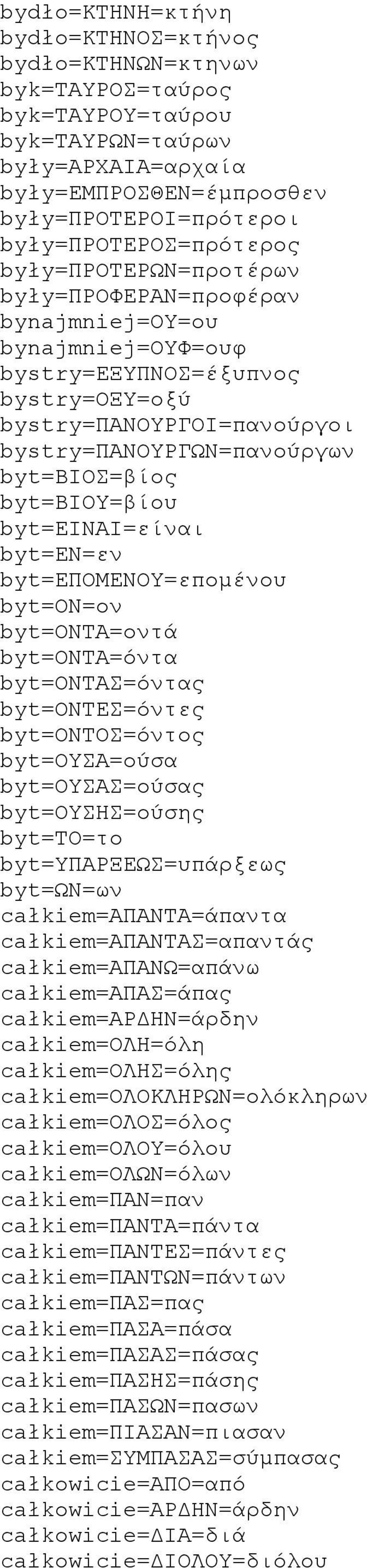 byt=βιοσ=βίος byt=βιου=βίου byt=ειναι=είναι byt=εν=εν byt=επομενου=επομένου byt=ον=ον byt=οντα=οντά byt=οντα=όντα byt=οντασ=όντας byt=οντεσ=όντες byt=οντοσ=όντος byt=ουσα=ούσα byt=ουσασ=ούσας