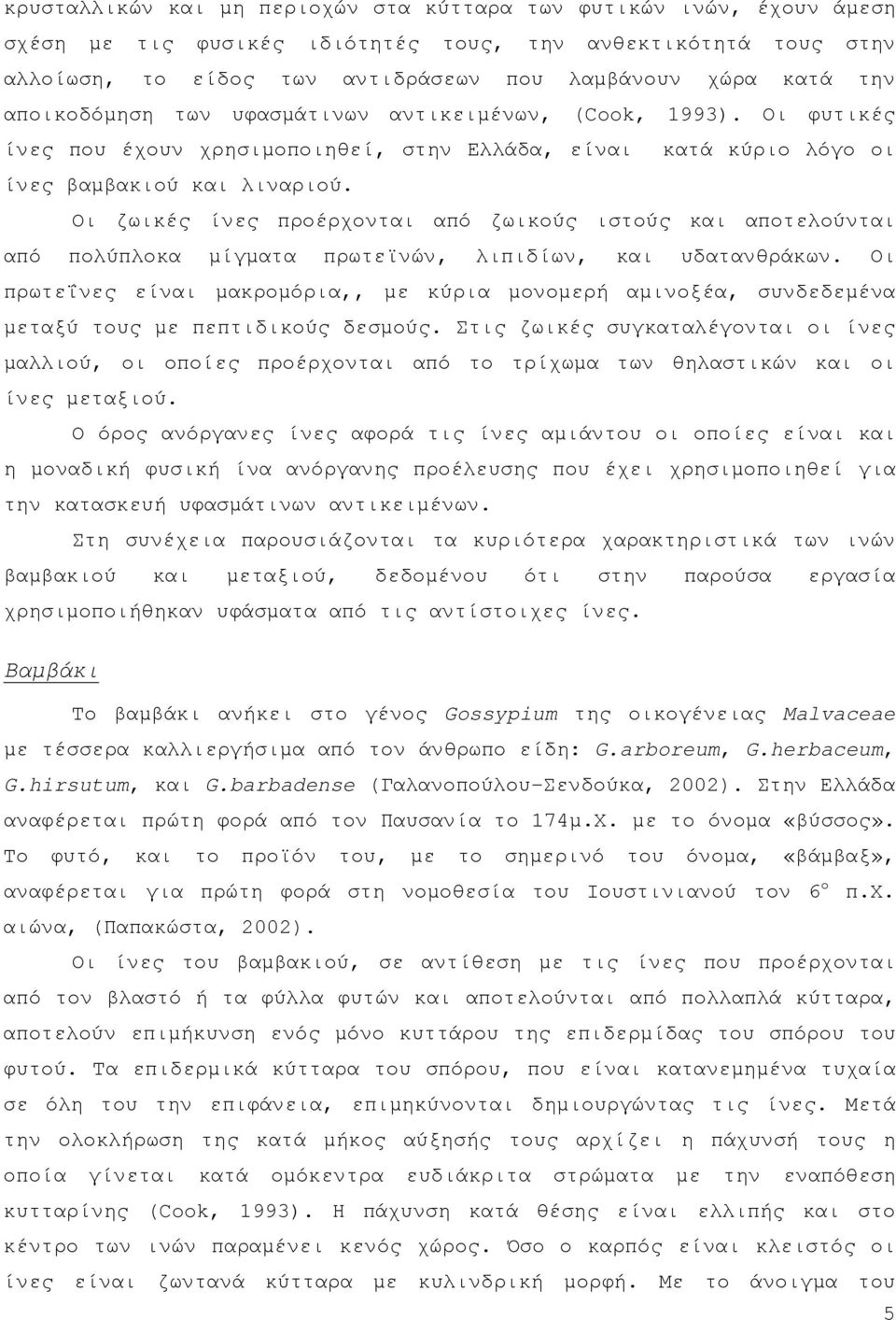 Οι ζωικές ίνες προέρχονται από ζωικούς ιστούς και αποτελούνται από πολύπλοκα μίγματα πρωτεϊνών, λιπιδίων, και υδατανθράκων.