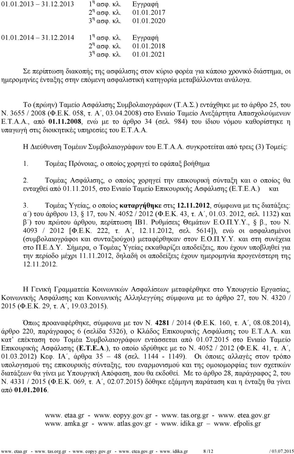 2008, ενώ με το άρθρο 34 (σελ. 984) του ίδιου νόμου καθορίστηκε η υπαγωγή στις διοικητικές υπηρεσίες του Ε.Τ.Α.Α. Η Διεύθυνση Τομέων Συμβολαιογράφων του Ε.Τ.Α.Α. συγκροτείται από τρεις (3) Τομείς: 1.