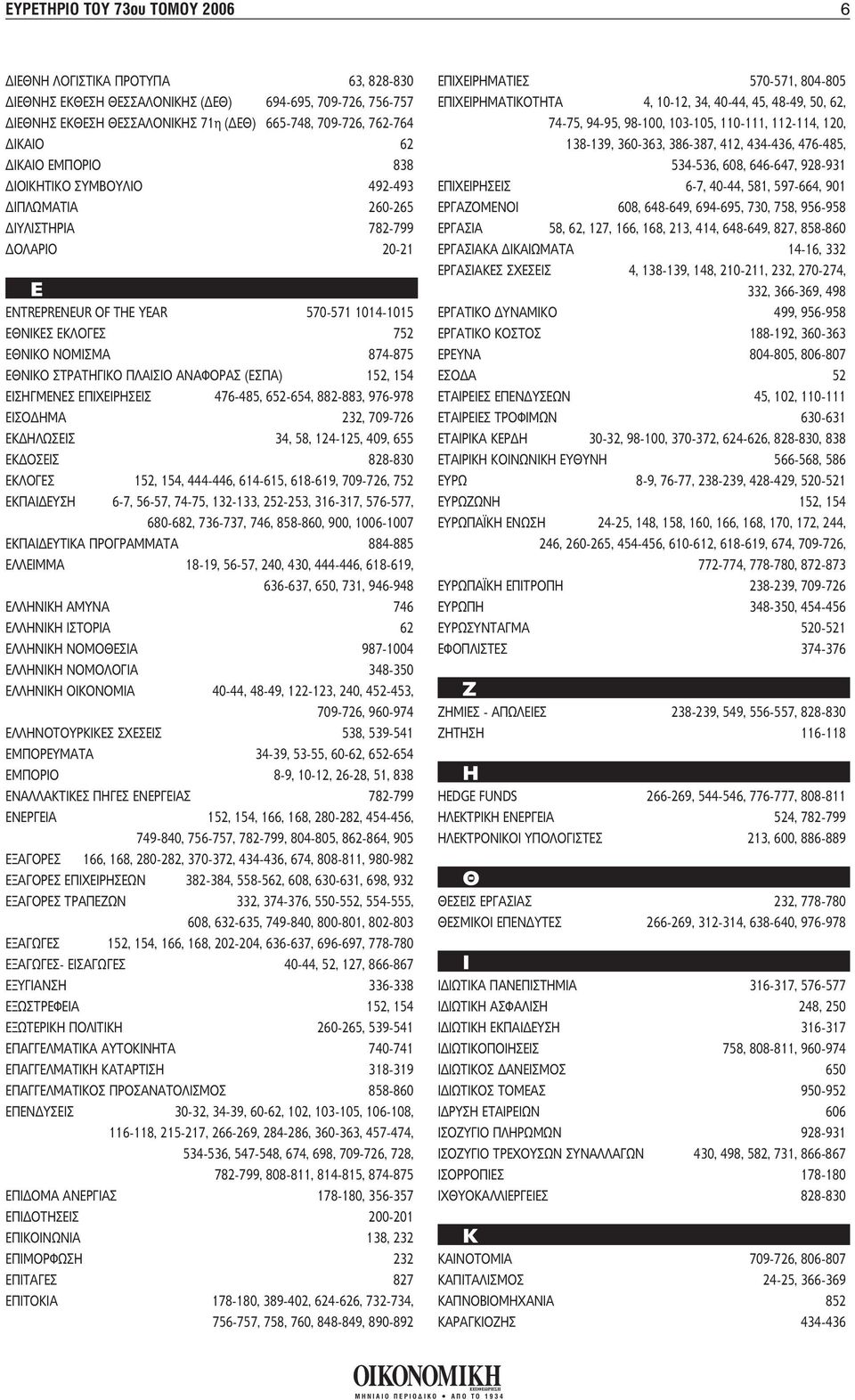 ΠΛΑΙΣΙΟ ΑΝΑΦΟΡΑΣ (ΕΣΠΑ) 152, 154 ΕΙΣΗΓΜΕΝΕΣ ΕΠΙΧΕΙΡΗΣΕΙΣ 476-485, 652-654, 882-883, 976-978 ΕΙΣΟ ΗΜΑ 232, 709-726 ΕΚ ΗΛΩΣΕΙΣ 34, 58, 124-125, 409, 655 ΕΚ ΟΣΕΙΣ 828-830 ΕΚΛΟΓΕΣ 152, 154, 444-446,