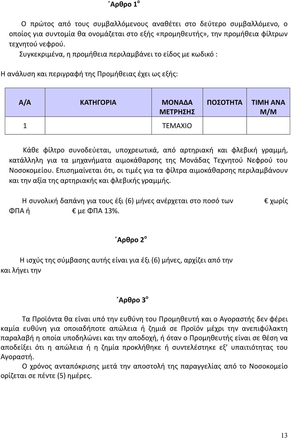 υποχρεωτικά, από αρτηριακή και φλεβική γραμμή, κατάλληλη για τα μηχανήματα αιμοκάθαρσης της Μονάδας Τεχνητού Νεφρού του Νοσοκομείου.