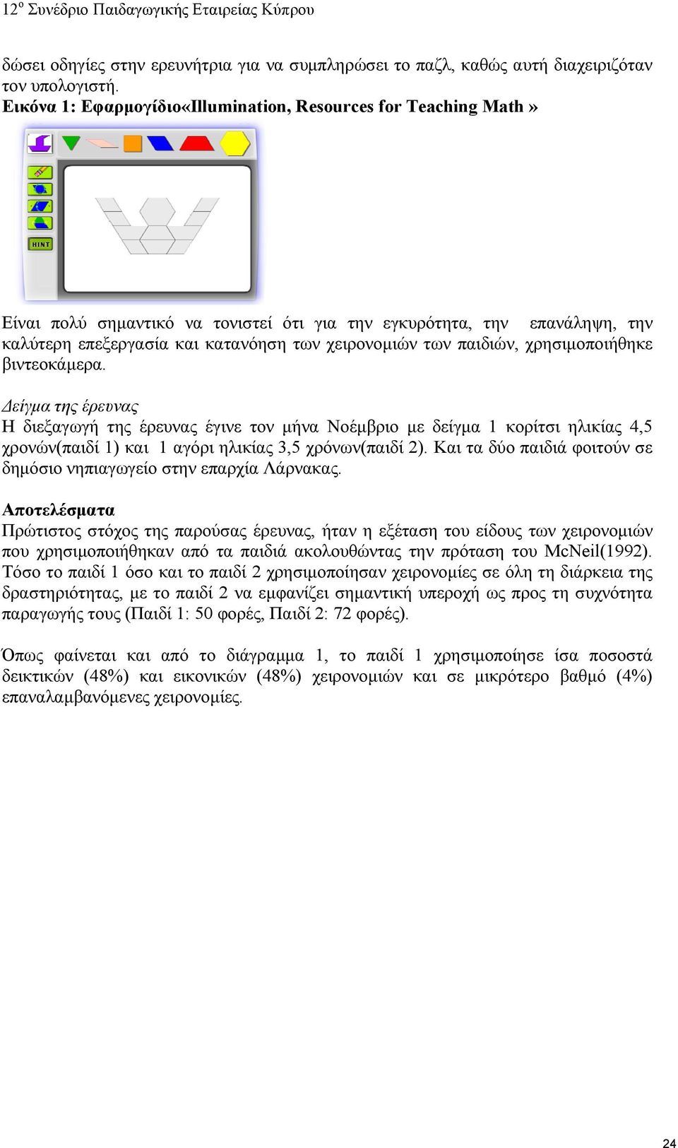 παιδιών, χρησιμοποιήθηκε βιντεοκάμερα. Δείγμα της έρευνας Η διεξαγωγή της έρευνας έγινε τον μήνα Νοέμβριο με δείγμα 1 κορίτσι ηλικίας 4,5 χρονών(παιδί 1) και 1 αγόρι ηλικίας 3,5 χρόνων(παιδί 2).