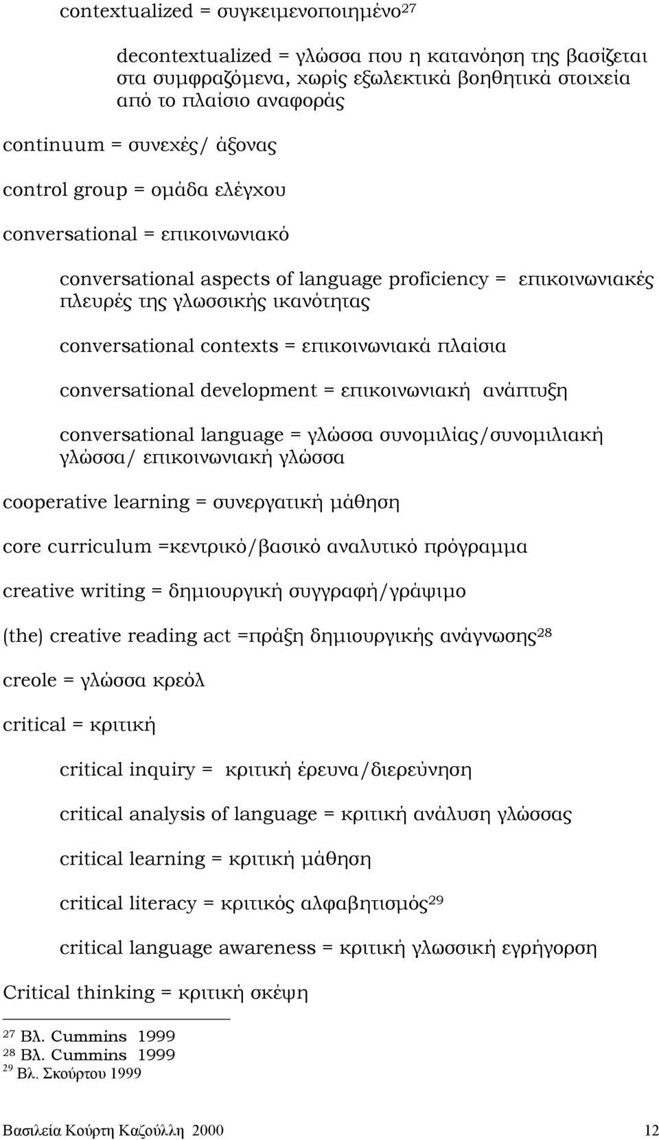 επικοινωνιακά πλαίσια conversational development = επικοινωνιακή ανάπτυξη conversational language = γλώσσα συνοµιλίας/συνοµιλιακή γλώσσα/ επικοινωνιακή γλώσσα cooperative learning = συνεργατική