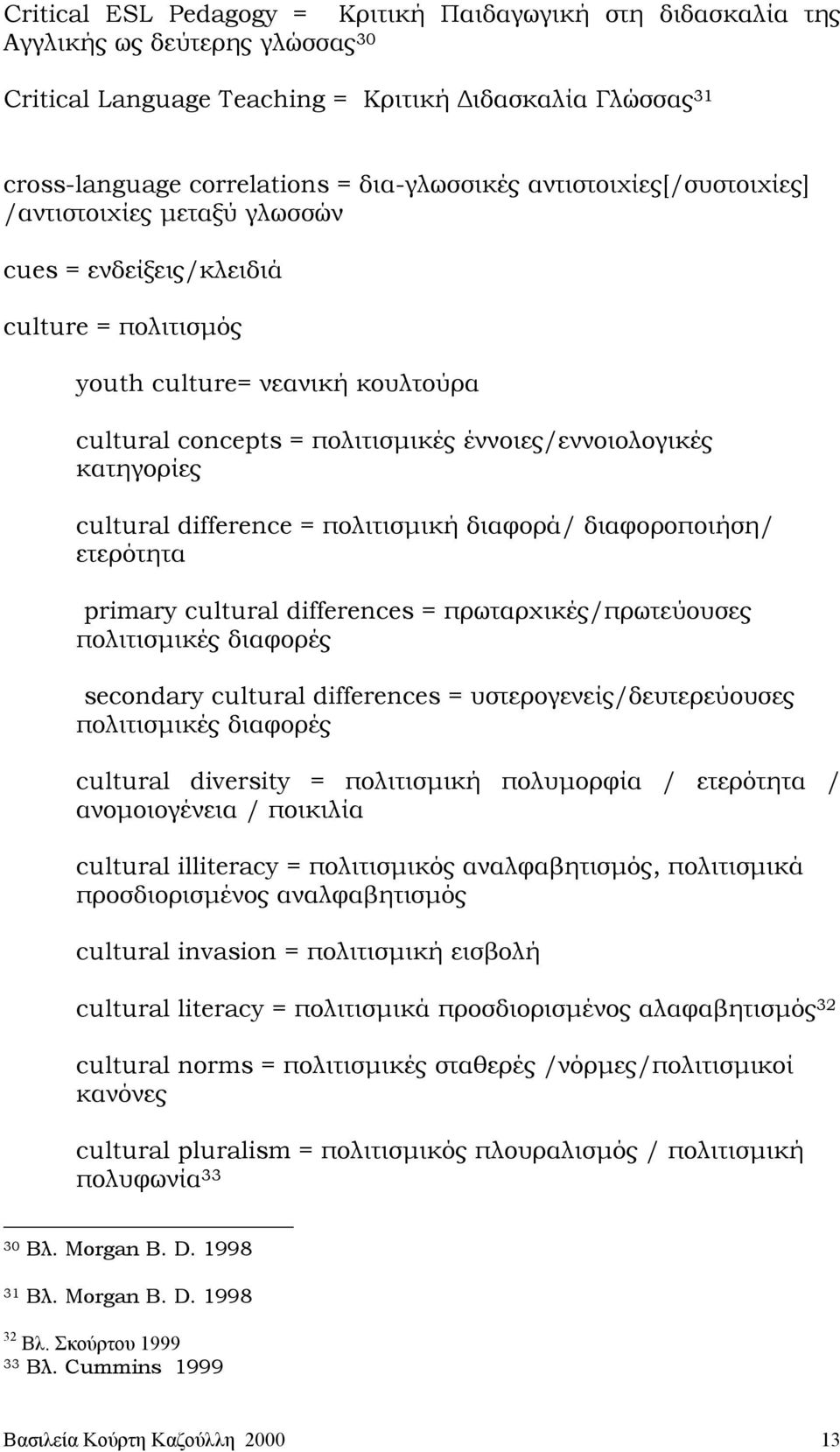 cultural difference = πολιτισµική διαφορά/ διαφοροποιήση/ ετερότητα primary cultural differences = πρωταρχικές/πρωτεύουσες πολιτισµικές διαφορές secondary cultural differences =