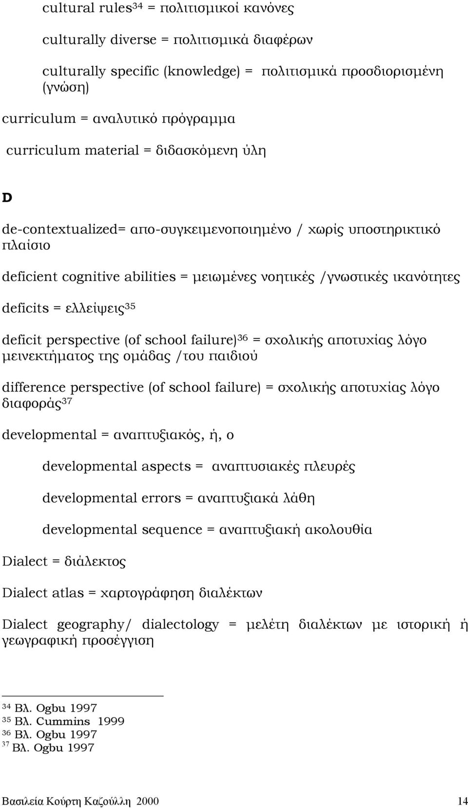 deficit perspective (of school failure) 36 = σχολικής αποτυχίας λόγο µεινεκτήµατος της οµάδας /του παιδιού difference perspective (of school failure) = σχολικής αποτυχίας λόγο διαφοράς 37