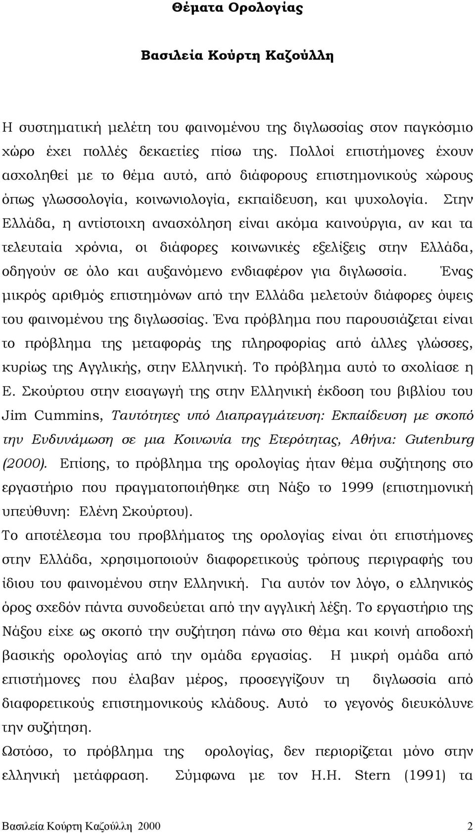 Στην Ελλάδα, η αντίστοιχη ανασχόληση είναι ακόµα καινούργια, αν και τα τελευταία χρόνια, οι διάφορες κοινωνικές εξελίξεις στην Ελλάδα, οδηγούν σε όλο και αυξανόµενο ενδιαφέρον για διγλωσσία.