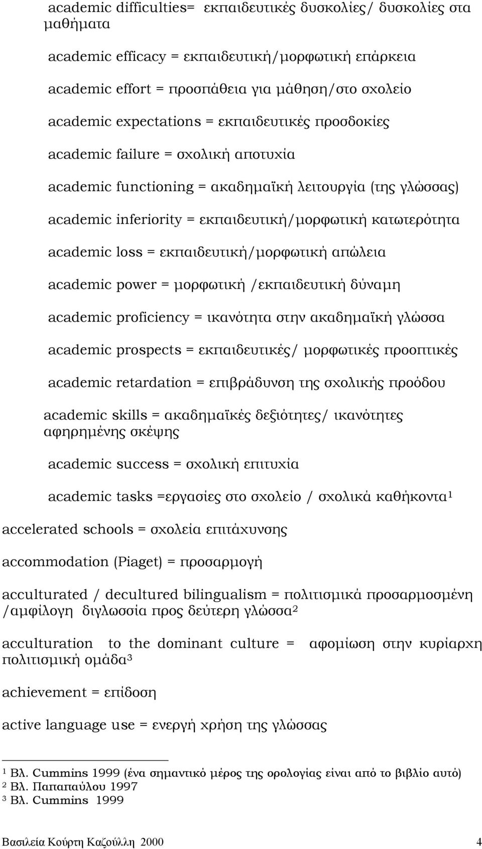 εκπαιδευτική/µορφωτική απώλεια academic power = µορφωτική /εκπαιδευτική δύναµη academic proficiency = ικανότητα στην ακαδηµαϊκή γλώσσα academic prospects = εκπαιδευτικές/ µορφωτικές προοπτικές