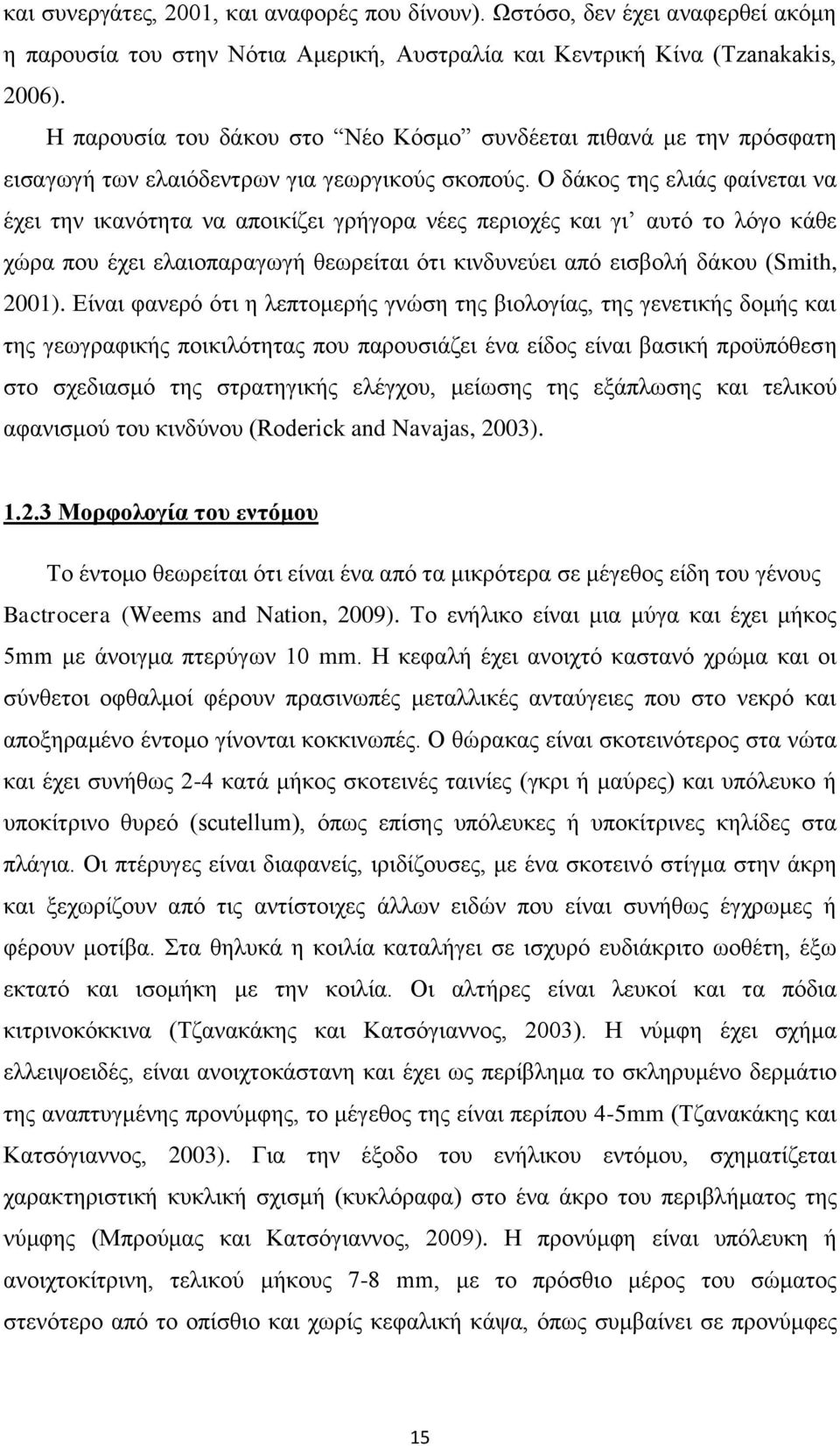 Ο δάκος της ελιάς φαίνεται να έχει την ικανότητα να αποικίζει γρήγορα νέες περιοχές και γι αυτό το λόγο κάθε χώρα που έχει ελαιοπαραγωγή θεωρείται ότι κινδυνεύει από εισβολή δάκου (Smith, 2001).