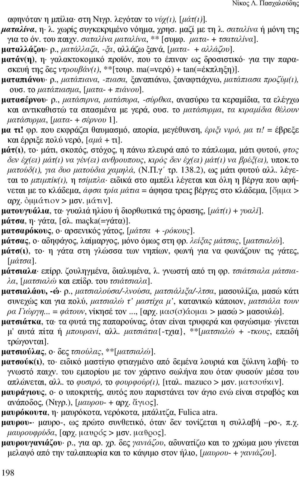 µατάν(η), η γαλακτοκοµικό προϊόν, που το έπιναν ως δροσιστικό για την παρασκευή της δες ντρουβάν(ι), **[τουρ. ma(=νερό) + tan(=έκπληξη)]. µαταπιάνου ρ.