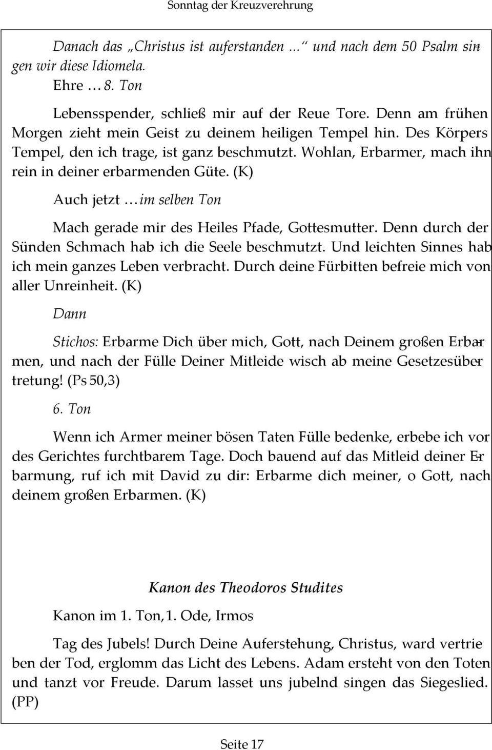 (K) Auch jetzt im selben Ton Mach gerade mir des Heiles Pfade, Gottesmutter. Denn durch der Sünden Schmach hab ich die Seele beschmutzt. Und leichten Sinnes hab ich mein ganzes Leben verbracht.