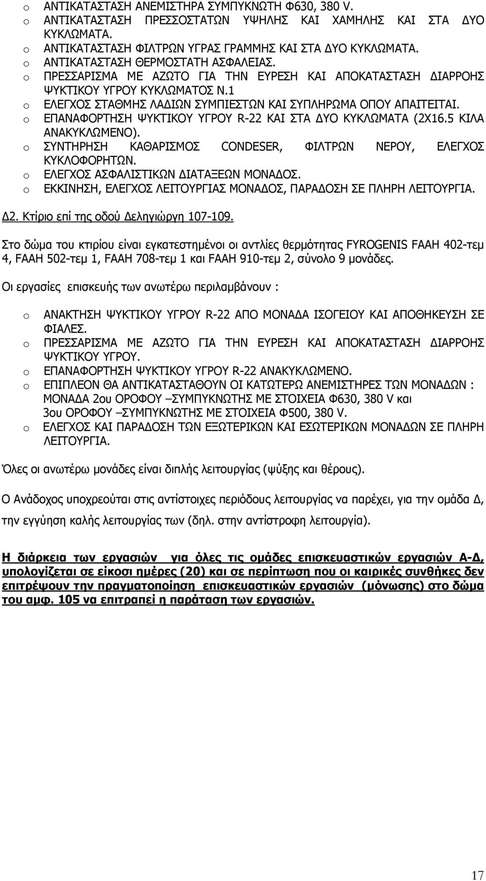 o ΕΠΑΝΑΦΟΡΤΗΣΗ ΨΥΚΤΙΚΟΥ ΥΓΡΟΥ R-22 ΚΑΙ ΣΤΑ ΔΥΟ ΚΥΚΛΩΜΑΤΑ (2Χ16.5 ΚΙΛΑ ΑΝΑΚΥΚΛΩΜΕΝΟ). o ΣΥΝΤΗΡΗΣΗ ΚΑΘΑΡΙΣΜΟΣ CONDESER, ΦΙΛΤΡΩΝ ΝΕΡΟΥ, ΕΛΕΓΧΟΣ ΚΥΚΛΟΦΟΡΗΤΩΝ. o ΕΛΕΓΧΟΣ ΑΣΦΑΛΙΣΤΙΚΩΝ ΔΙΑΤΑΞΕΩΝ ΜΟΝΑΔΟΣ.