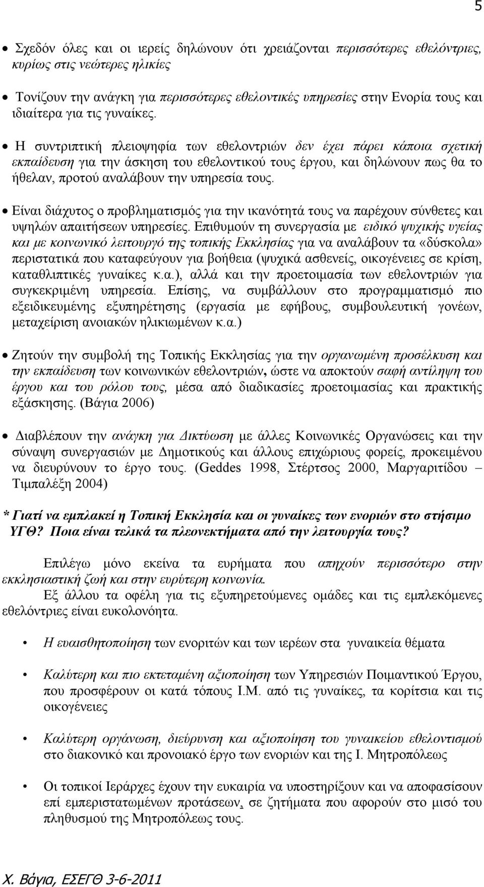 Η συντριπτική πλειοψηφία των εθελοντριών δεν έχει πάρει κάποια σχετική εκπαίδευση για την άσκηση του εθελοντικού τους έργου, και δηλώνουν πως θα το ήθελαν, προτού αναλάβουν την υπηρεσία τους.