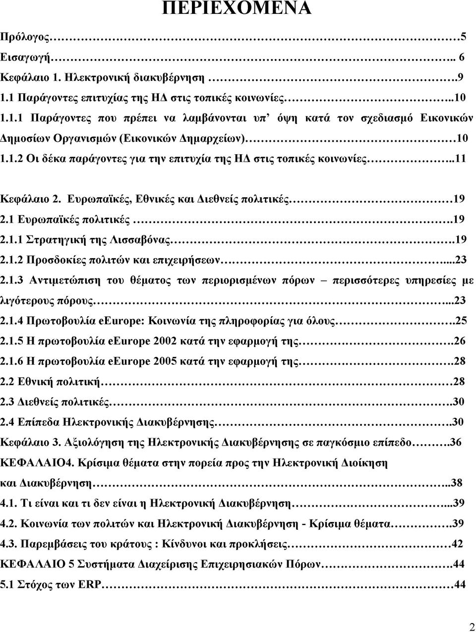 ..19 2.1.2 Προσδοκίες πολιτών και επιχειρήσεων... 23 2.1.3 Αντιμετώπιση του θέματος των περιορισμένων πόρων - περισσότερες υπηρεσίες με λιγότερους πόρους... 23 2.1.4 Πρωτοβουλία eeurope: Κοινωνία της πληροφορίας για όλους.