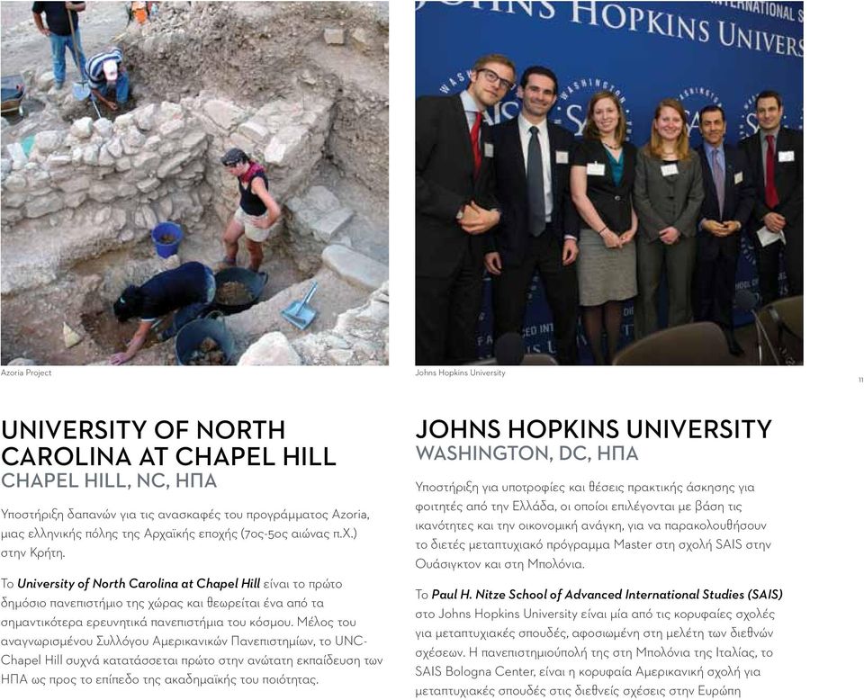 Το University of North Carolina at Chapel Hill είναι το πρώτο δημόσιο πανεπιστήμιο της χώρας και θεωρείται ένα από τα σημαντικότερα ερευνητικά πανεπιστήμια του κόσμου.