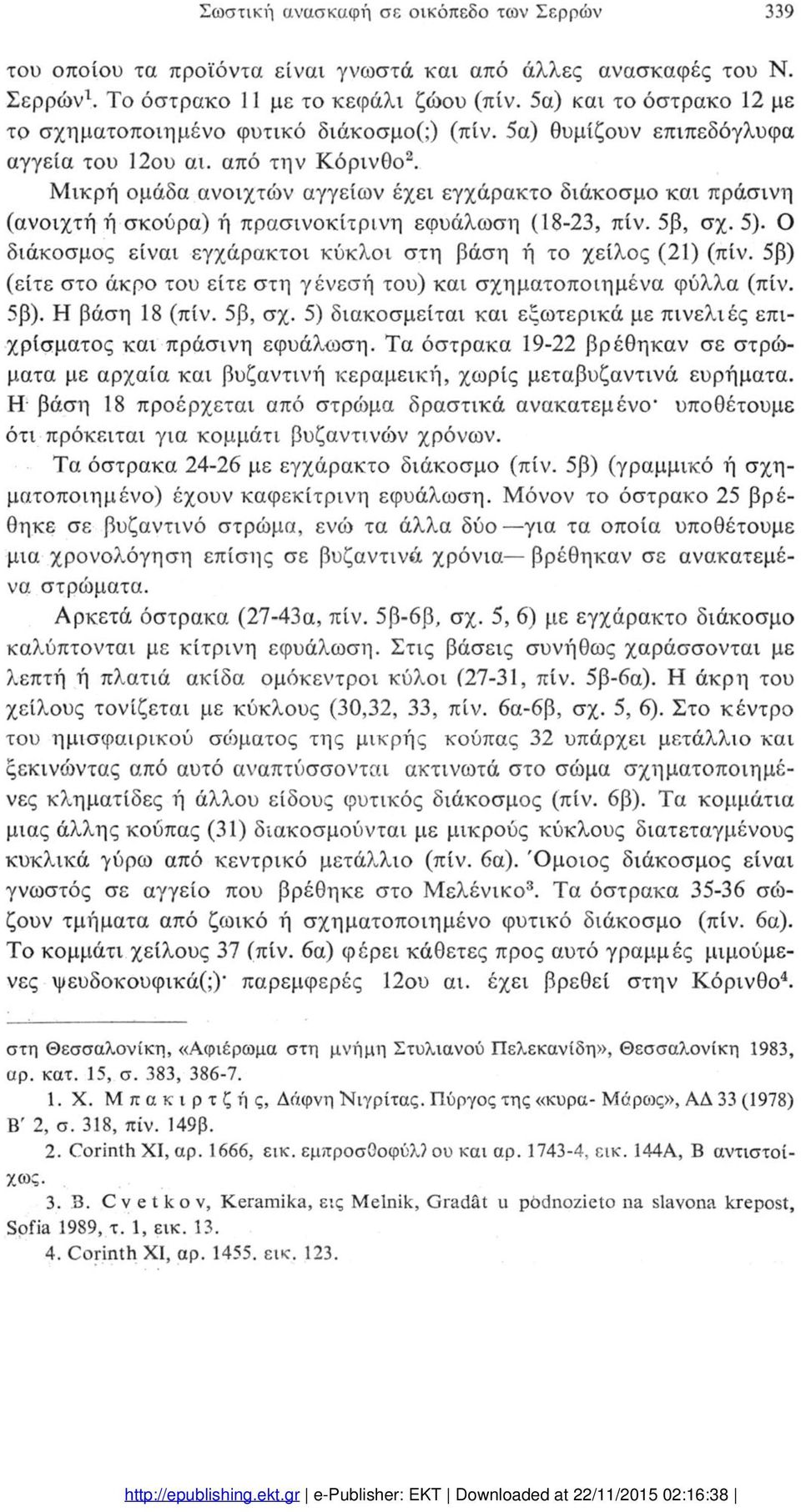 Μικρή ομάδα ανοιχτών αγγείων έχει εγχάρακτο διάκοσμο και πράσινη (ανοιχτή ή σκούρα) ή πρασινοκίτρινη εφυάλωση (18-23, πίν. 5β, σχ. 5).