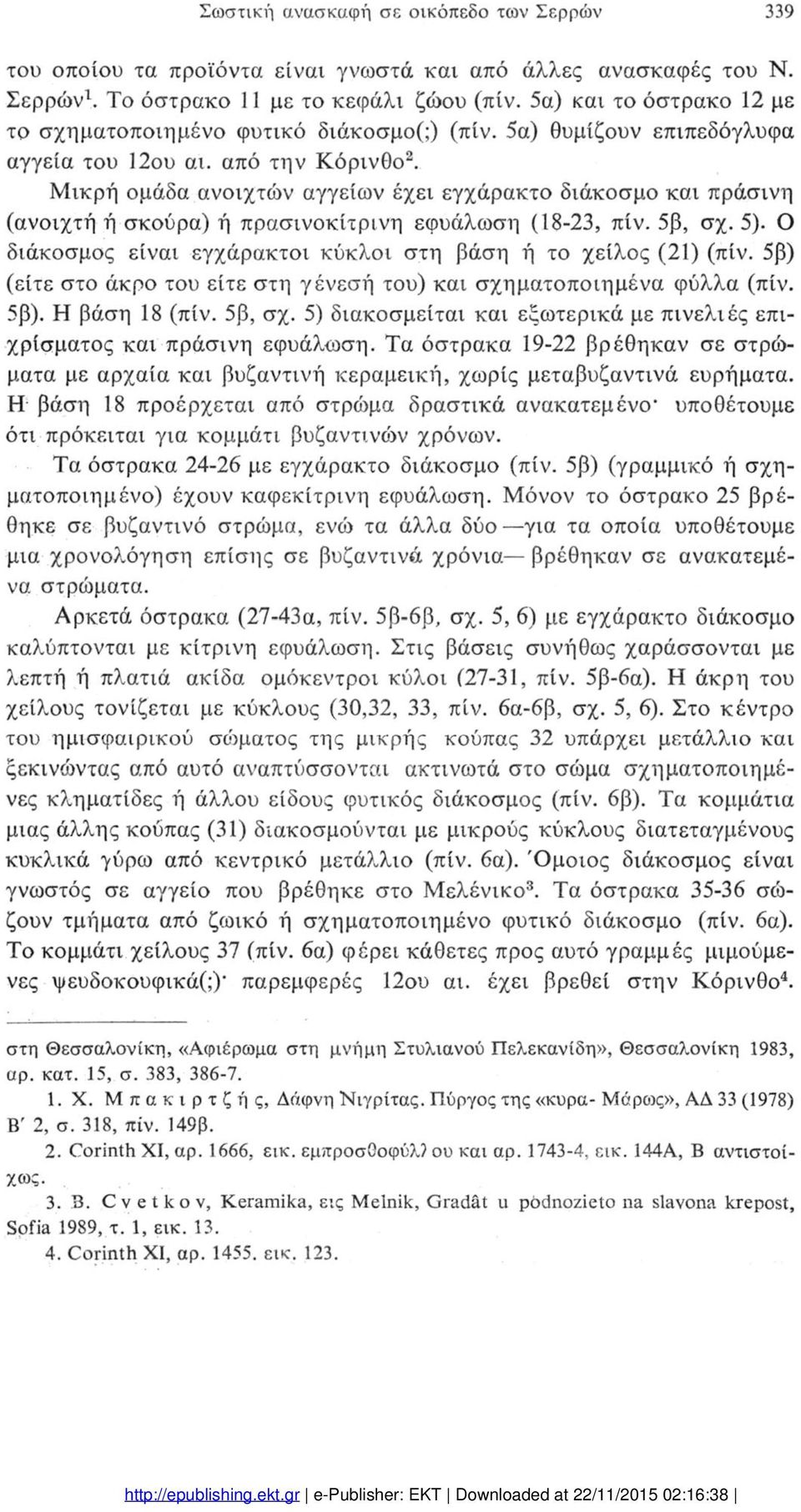 Μικρή ομάδα ανοιχτών αγγείων έχει εγχάρακτο διάκοσμο και πράσινη (ανοιχτή ή σκούρα) ή πρασινοκίτρινη εφυάλωση (18-23, πίν. 5β, σχ. 5).