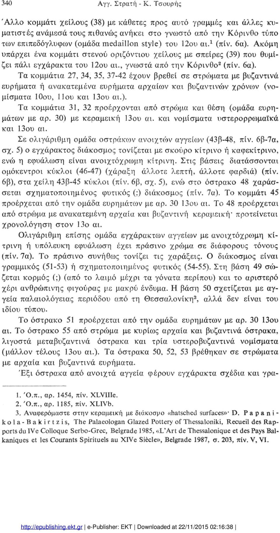 1 (πίν. 6α). Ακόμη υπάρχει ένα κομμάτι στενού οριζόντιου χείλους με σπείρες (39) που θυμί ζει πάλι εγχάρακτα του 12ου αι., γνωστά από την Κόρινθο2 3(πίν. 6α). Τα κομμάτια 27, 34, 35, 37-42 έχουν βρεθεί σε στρώματα με βυζαντινά ευρήματα ή ανακατεμένα ευρήματα αρχαίων και βυζαντινών χρόνων (νο μίσματα 10ου, 11ου και Που αι.