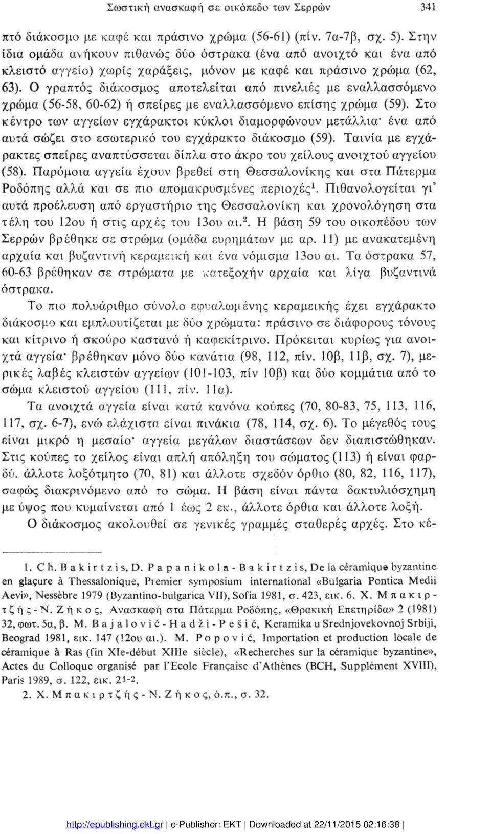 Ο γραπτός διάκοσμος αποτελείται από πινελιές με εναλλασσόμενο χρώμα (56-58, 60-62) ή σπείρες με εναλλασσόμενο επίσης χρώμα (59).