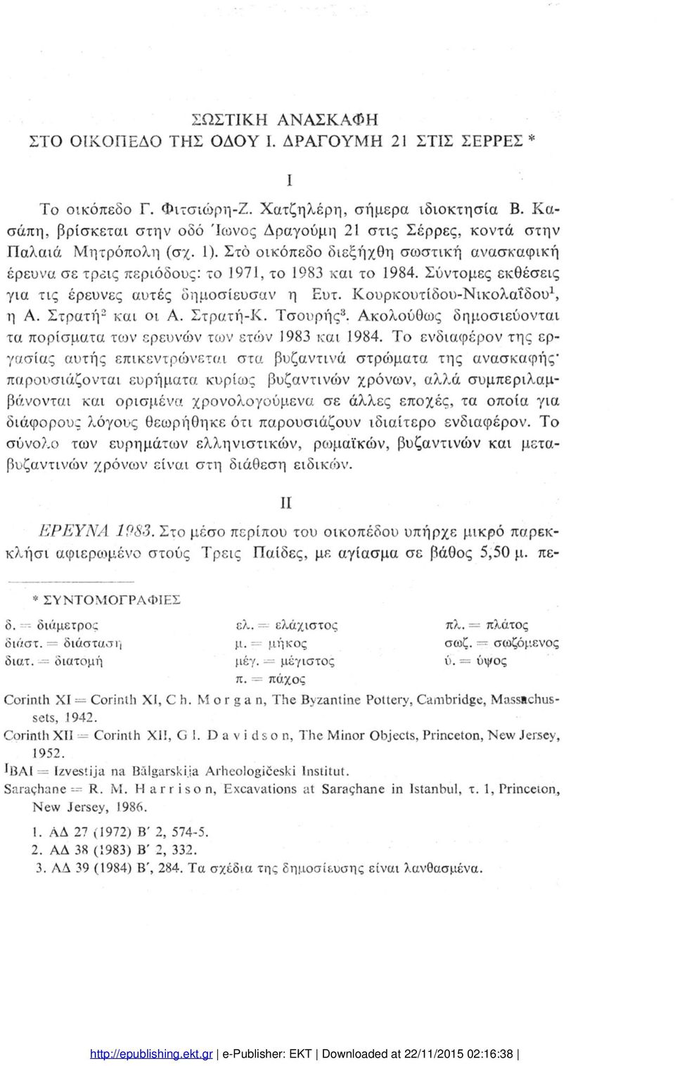 Σύντομες εκθέσεις για τις έρευνες αυτές δημοσίευσαν η Ευτ. Κουρκουτίδου-Νικολαΐδου1, η Α. Στρατή2 και οι Α. Στρατή-Κ. Τσουρής3. Ακολούθως δημοσιεύονται τα πορίσματα των ερευνών των ετών 1983 και 1984.