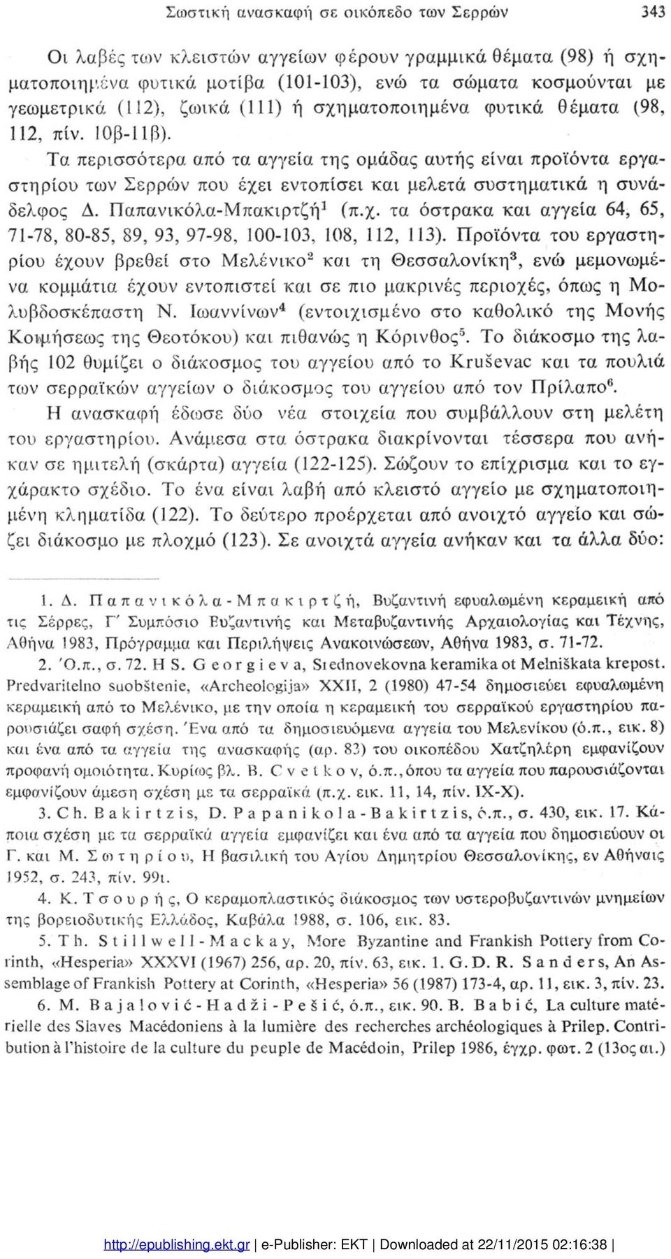 περισσότερα από τα αγγεία της ομάδας αυτής είναι προϊόντα εργα στηρίου των Σερρών που έχει εντοπίσει και μελετά συστηματικά η συνά δελφος Δ. Παπανικόλα-Μπακιρτζή1 (π.χ. τα όστρακα και αγγεία 64, 65, 71-78, 80-85, 89, 93, 97-98, 100-103, 108, 112, 113).