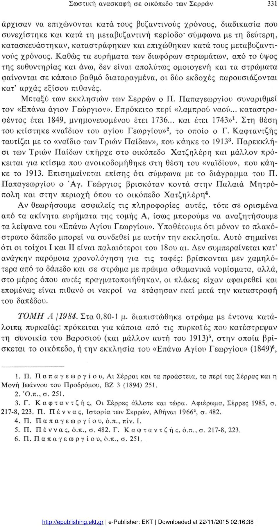 Καθώς τα ευρήματα των διαφόρων στρωμάτων, από το ύψος της ευθυντηρίας και άνω, δεν είναι απολύτως ομοιογενή και τα στρώματα φαίνονται σε κάποιο βαθμό διαταραγμένα, οι δύο εκδοχές παρουσιάζονται κατ