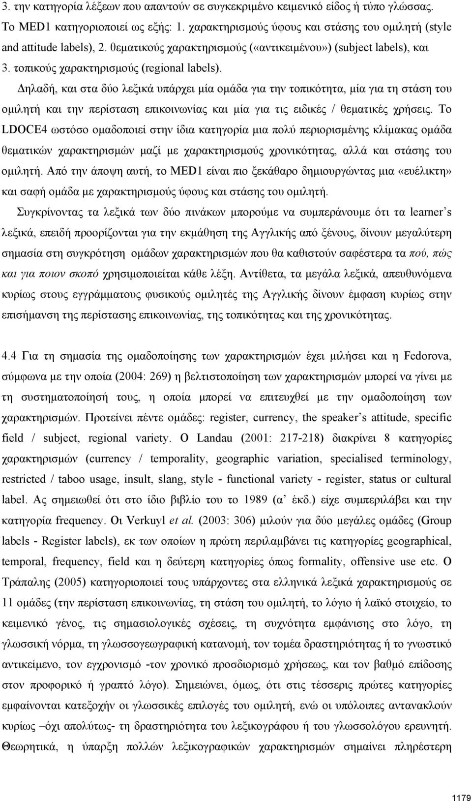 Δηλαδή, και στα δύο λεξικά υπάρχει μία ομάδα για την τοπικότητα, μία για τη στάση του ομιλητή και την περίσταση επικοινωνίας και μία για τις ειδικές / θεματικές χρήσεις.