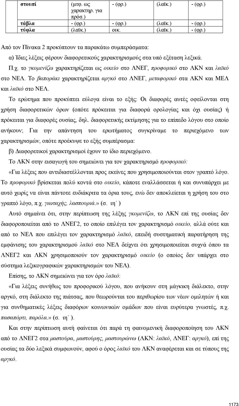 Το ερώτημα που προκύπτει εύλογα είναι το εξής: Οι διαφορές αυτές οφείλονται στη χρήση διαφορετικών όρων (οπότε πρόκειται για διαφορά ορολογίας και όχι ουσίας) ή πρόκειται για διαφορές ουσίας, δηλ.