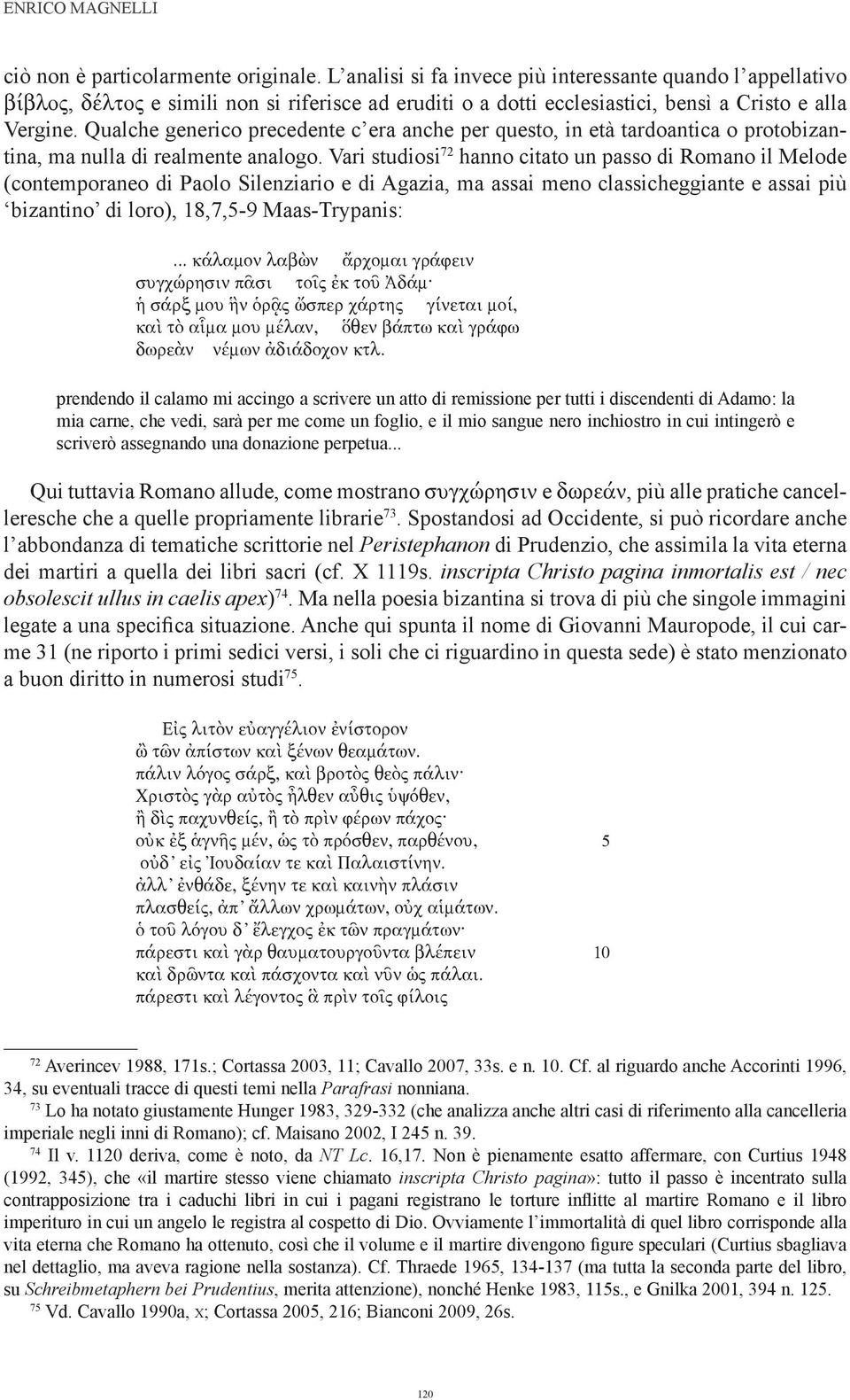 Qualche generico precedente c era anche per questo, in età tardoantica o protobizantina, ma nulla di realmente analogo.