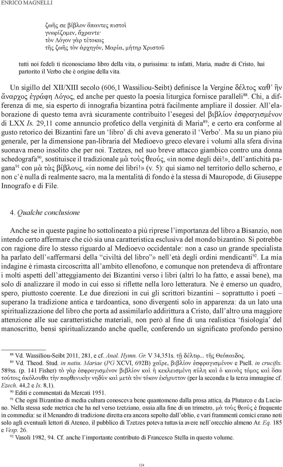 Un sigillo del XII/XIII secolo (606,1 Wassiliou-Seibt) definisce la Vergine δέλτος καθ ἣν ἄναρχος ἐγράφη Λόγος, ed anche per questo la poesia liturgica fornisce paralleli 88.