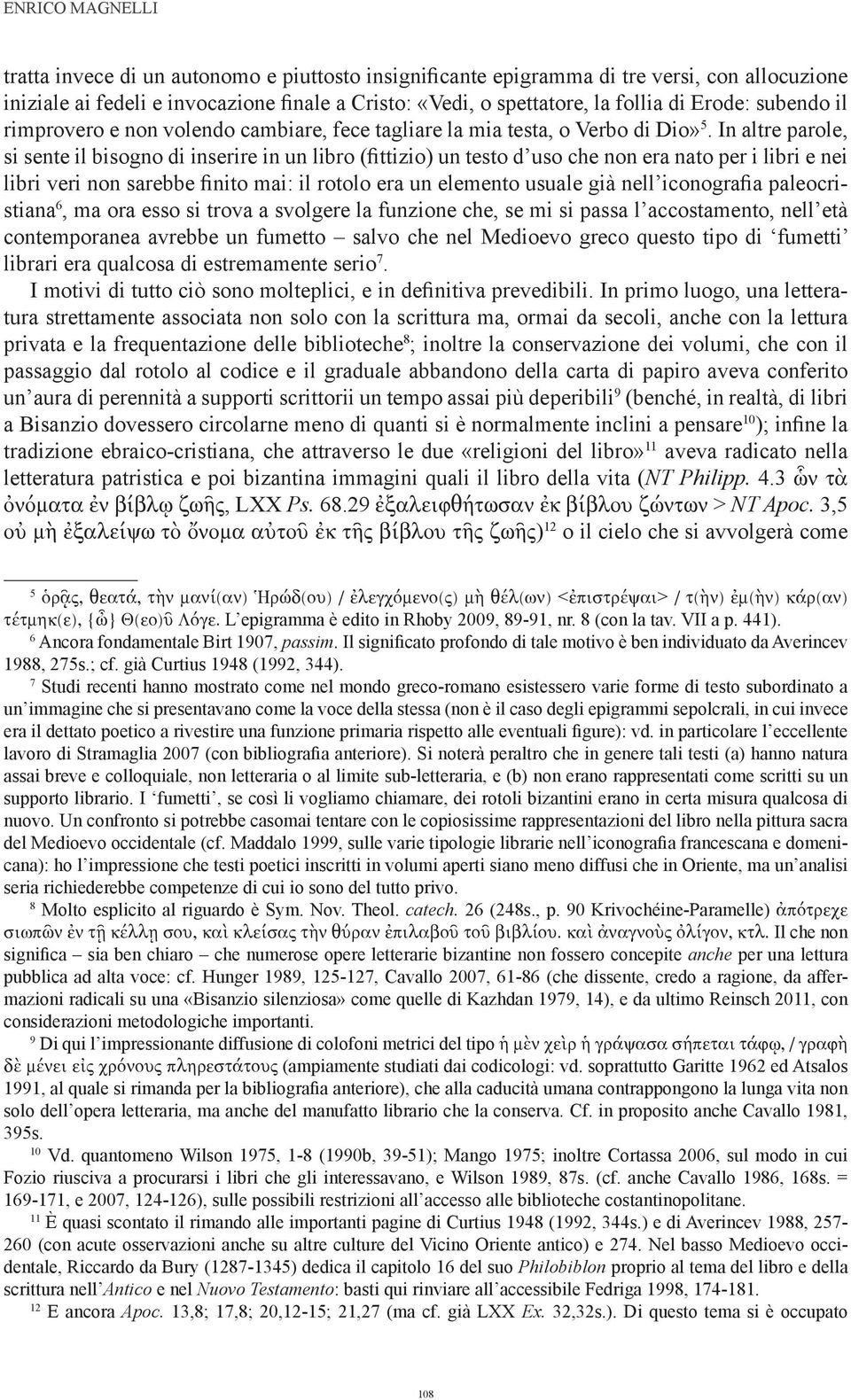 In altre parole, si sente il bisogno di inserire in un libro (fittizio) un testo d uso che non era nato per i libri e nei libri veri non sarebbe finito mai: il rotolo era un elemento usuale già nell