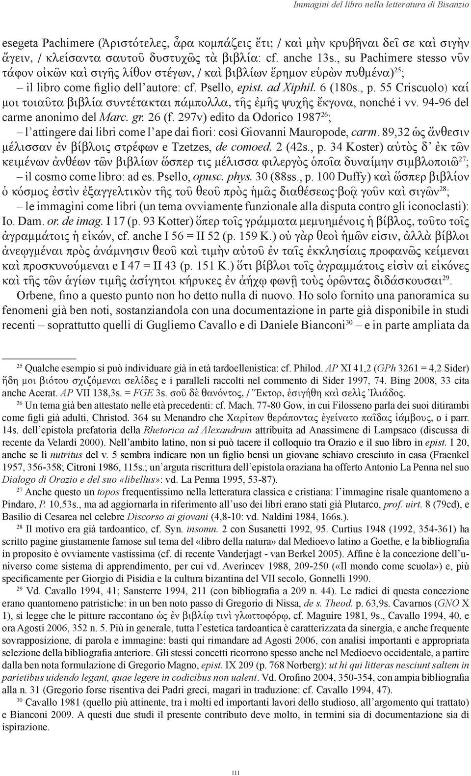 55 Criscuolo) καί μοι τοιαῦτα βιβλία συντέτακται πάμπολλα, τῆς ἐμῆς ψυχῆς ἔκγονα, nonché i vv. 94-96 del carme anonimo del Marc. gr. 26 (f.