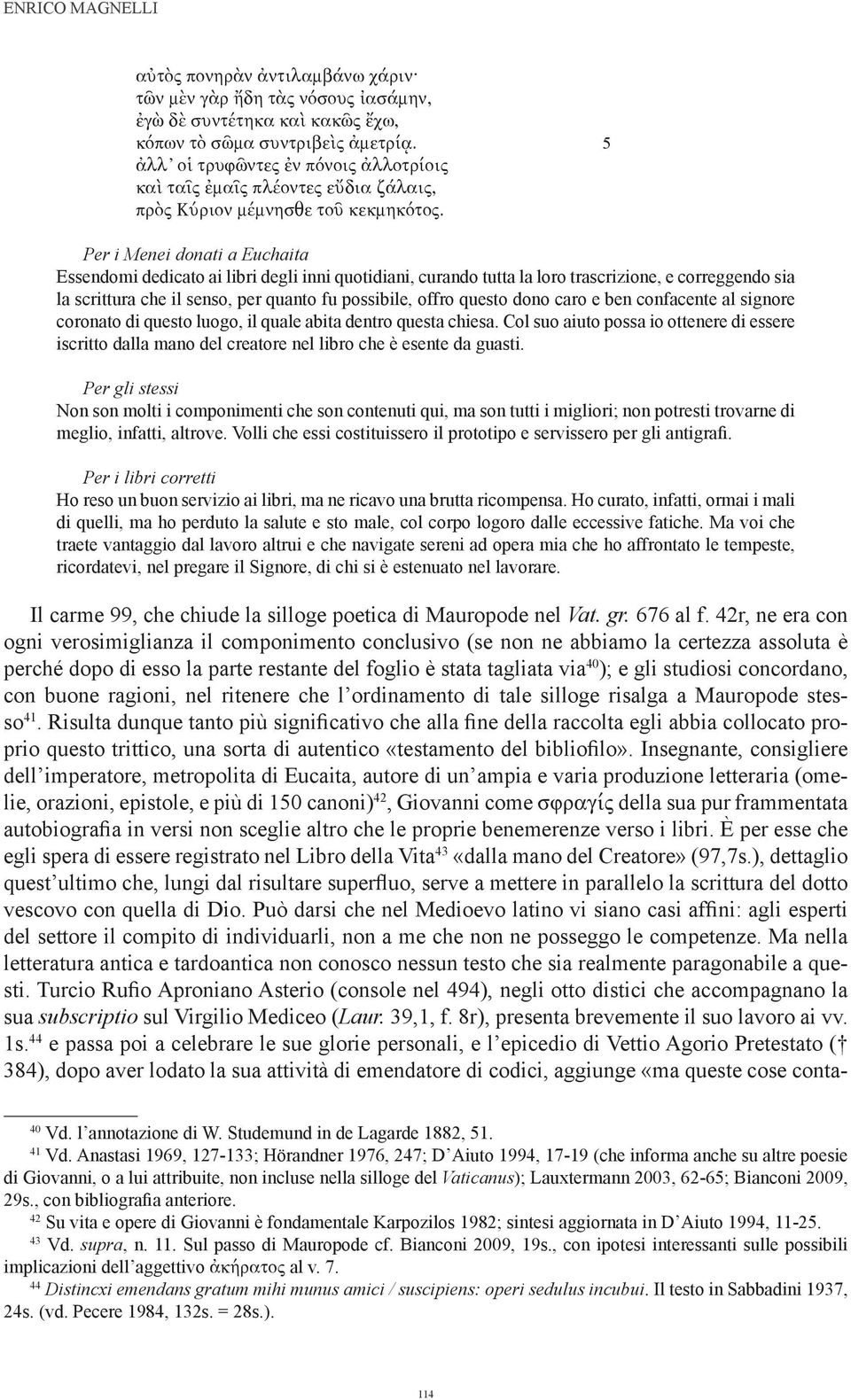 Per i Menei donati a Euchaita Essendomi dedicato ai libri degli inni quotidiani, curando tutta la loro trascrizione, e correggendo sia la scrittura che il senso, per quanto fu possibile, offro questo