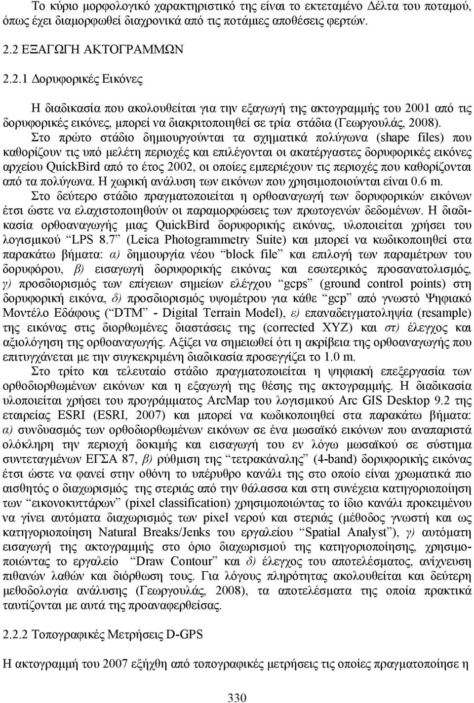 Στο πρώτο στάδιο δηµιουργούνται τα σχηµατικά πολύγωνα (shape files) που καθορίζουν τις υπό µελέτη περιοχές και επιλέγονται οι ακατέργαστες δορυφορικές εικόνες αρχείου QuickBird από το έτος 22, οι