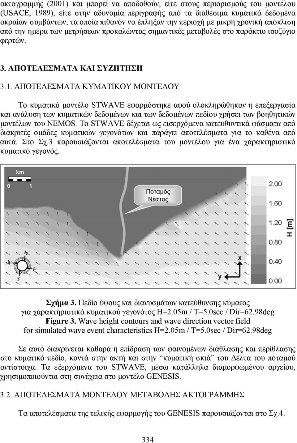 ΑΠΟΤΕΛΕΣΜΑΤΑ KYMATIKOY ΜΟΝΤΕΛΟΥ Το κυµατικό µοντέλο STWAVE εφαρµόστηκε αφού ολοκληρώθηκαν η επεξεργασία και ανάλυση των κυµατικών δεδοµένων και των δεδοµένων πεδίου χρήσει των βοηθητικών µοντέλων του