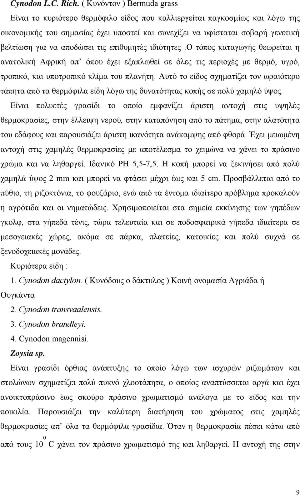 να αποδώσει τις επιθυμητές ιδιότητες.ο τόπος καταγωγής θεωρείται η ανατολική Αφρική απ όπου έχει εξαπλωθεί σε όλες τις περιοχές με θερμό, υγρό, τροπικό, και υποτροπικό κλίμα του πλανήτη.