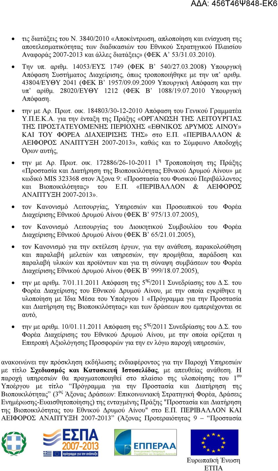 09.2009 Υπουργική Απόφαση και την υπ αρίθμ. 28020/ΕΥΘΥ 1212 (ΦΕΚ Β 1088/19.07.2010 Υπουργική Απόφαση. την με Αρ. Πρωτ. οικ. 184803/30-12-2010 Απόφαση του Γενικού Γραμματέα Υ.Π.Ε.Κ.Α. για την ένταξη της Πράξης «ΟΡΓΑΝΩΣΗ ΤΗΣ ΛΕΙΤΟΥΡΓΙΑΣ ΤΗΣ ΠΡΟΣΤΑΤΕΥΟΜΕΝΗΣ ΠΕΡΙΟΧΗΣ «ΕΘΝΙΚΟΣ ΔΡΥΜΟΣ ΑΙΝΟΥ» ΚΑΙ ΤΟΥ ΦΟΡΕΑ ΔΙΑΧΕΙΡΙΣΗΣ ΤΗΣ» στο Ε.