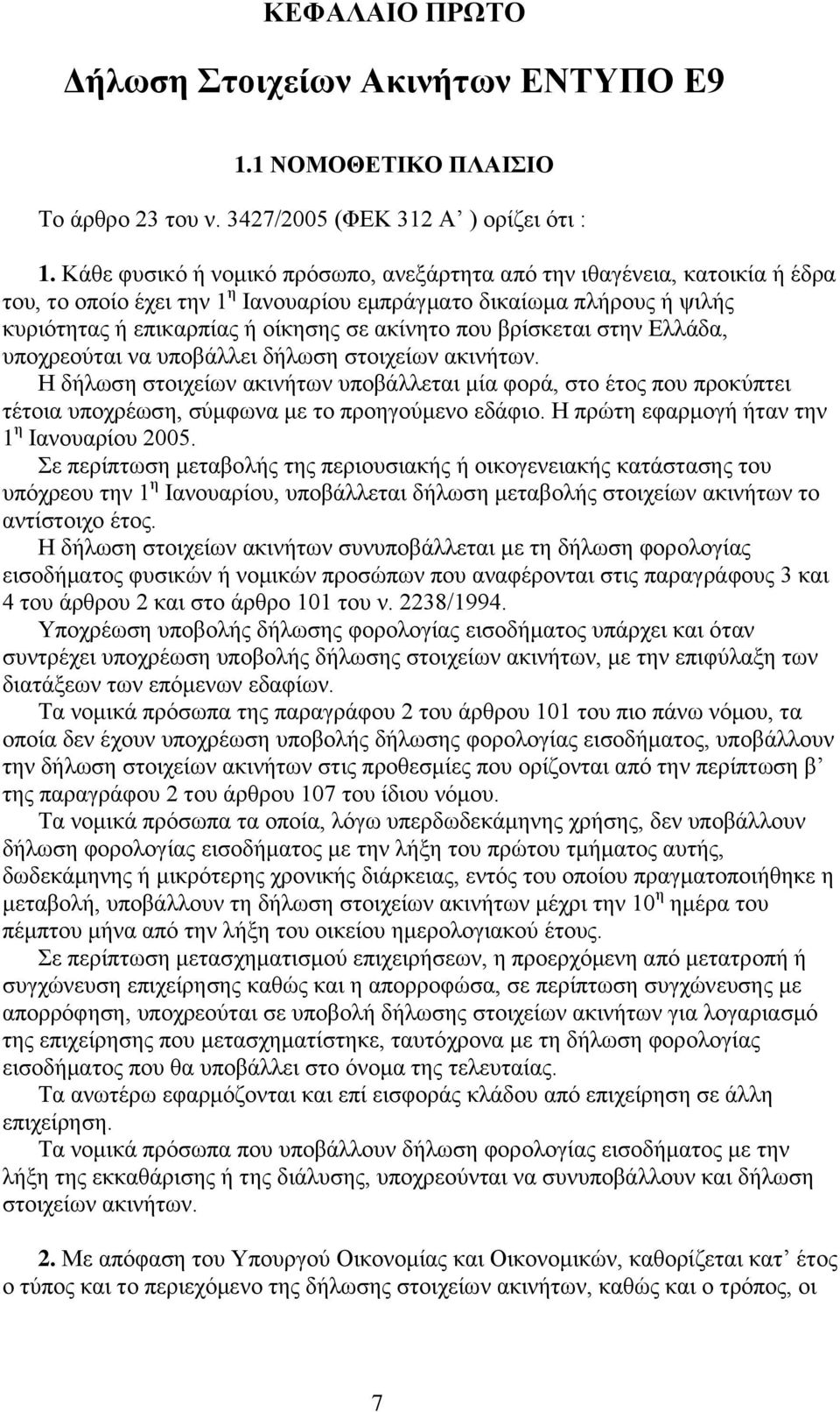 βρίσκεται στην Ελλάδα, υποχρεούται να υποβάλλει δήλωση στοιχείων ακινήτων. Η δήλωση στοιχείων ακινήτων υποβάλλεται μία φορά, στο έτος που προκύπτει τέτοια υποχρέωση, σύμφωνα με το προηγούμενο εδάφιο.