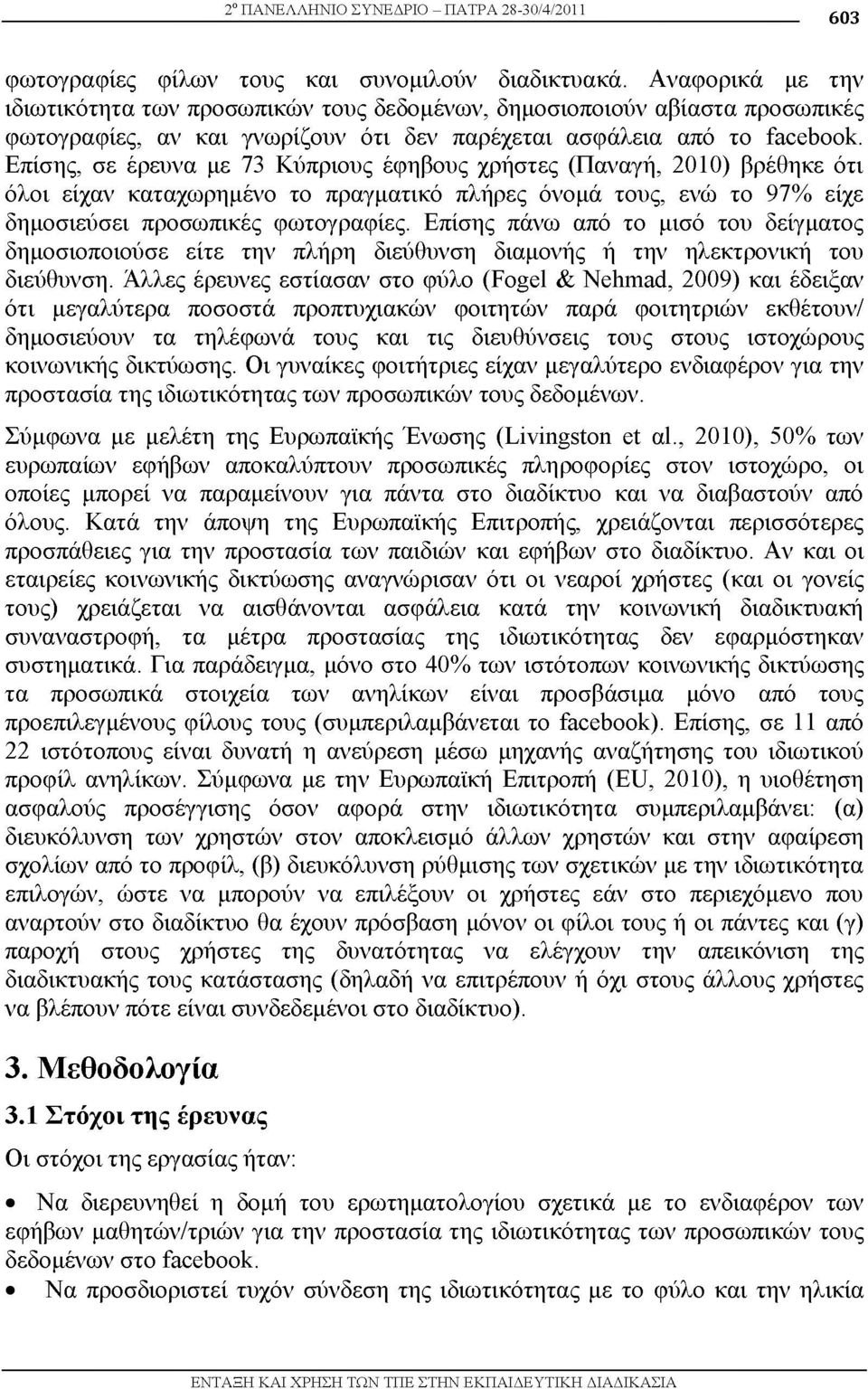 Επίσης, σε έρευνα με 73 Κύπρισυς έφηβσυς χρήστες (Παναγή, 2010) βρέθηκε ότι όλσι είχαν καταχωρημένσ τσ πραγματικό πλήρες όνσμά τσυς, ενώ τσ 97% είχε δημσσιεύσει πρσσωπικές φωτσγραφίες.