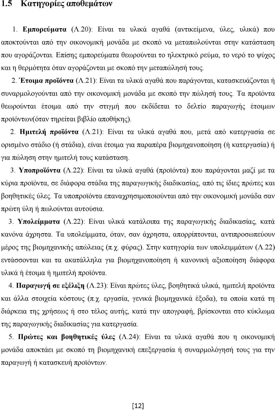 21): Είναι τα υλικά αγαθά που παράγονται, κατασκευάζονται ή συναρμολογούνται από την οικονομική μονάδα με σκοπό την πώλησή τους.