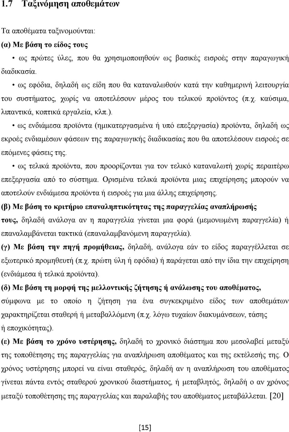 ως ενδιάμεσα προϊόντα (ημικατεργασμένα ή υπό επεξεργασία) προϊόντα, δηλαδή ως εκροές ενδιαμέσων φάσεων της παραγωγικής διαδικασίας που θα αποτελέσουν εισροές σε επόμενες φάσεις της.