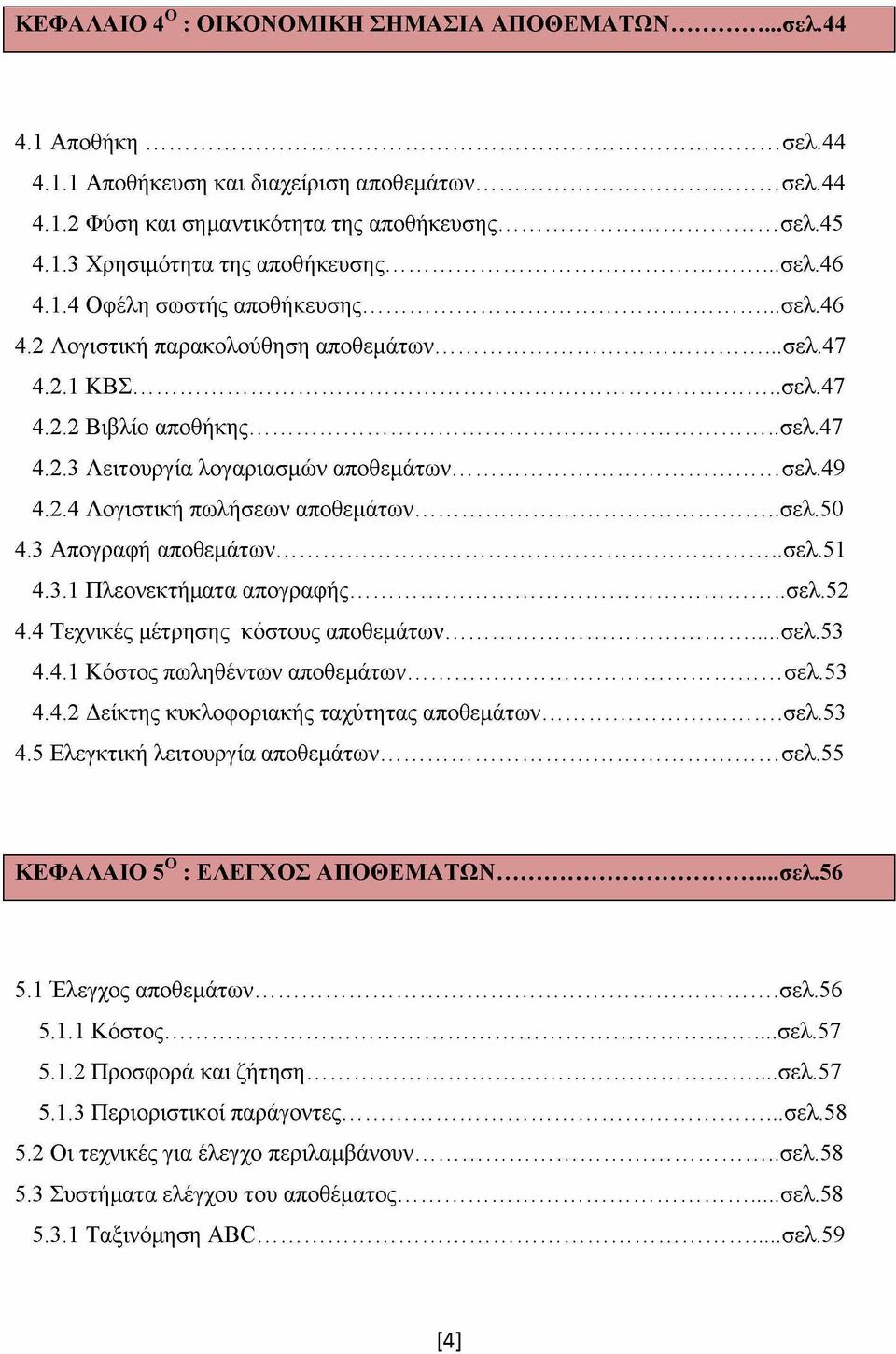 ..σελ.50 4.3 Απογραφή αποθεμάτων... σελ.51 4.3.1 Πλεονεκτήματα απογραφής...σελ.52 4.4 Τεχνικές μέτρησης κόστους αποθεμάτων...σελ.53 4.4.1 Κόστος πωληθέντων αποθεμάτων... σελ.53 4.4.2 Δείκτης κυκλοφοριακής ταχύτητας αποθεμάτων.