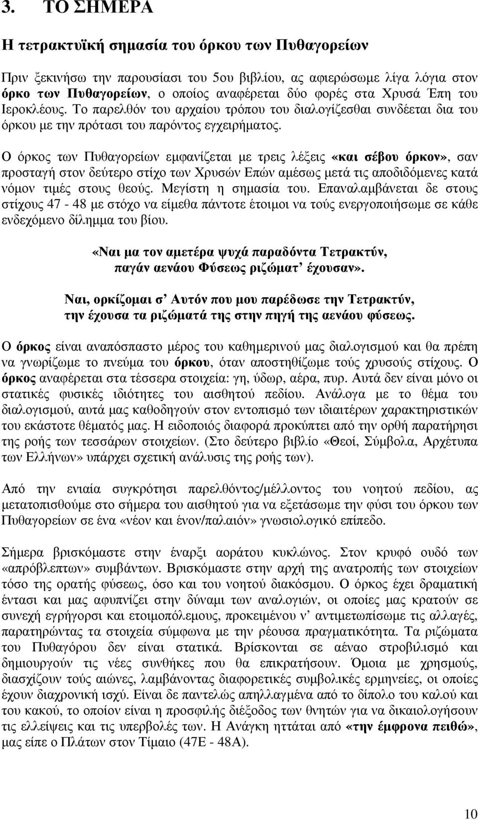 Ο όρκος των Πυθαγορείων εµφανίζεται µε τρεις λέξεις «και σέβου όρκον», σαν προσταγή στον δεύτερο στίχο των Χρυσών Επών αµέσως µετά τις αποδιδόµενες κατά νόµον τιµές στους θεούς. Μεγίστη η σηµασία του.