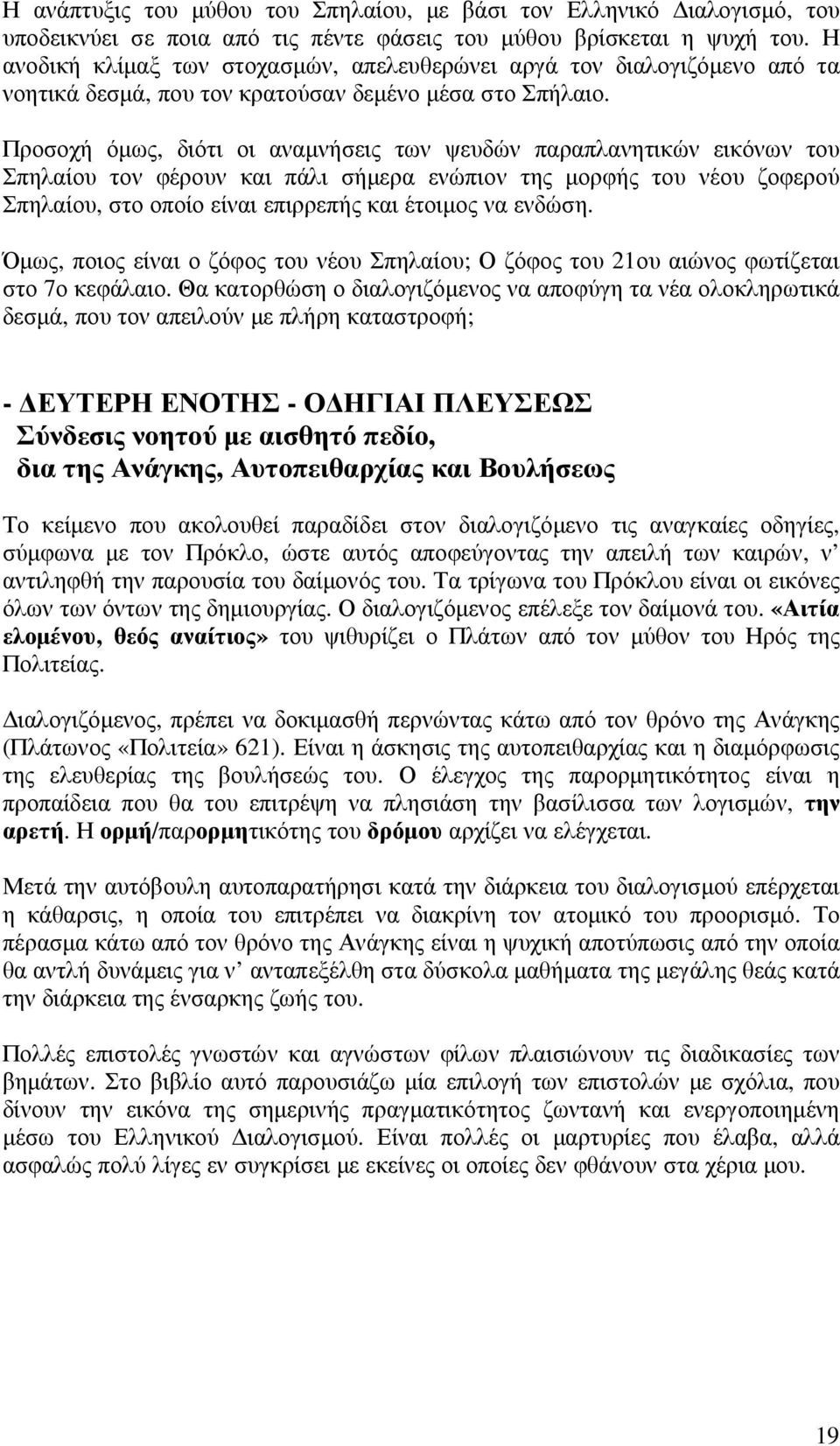 παραδόσεως του Πυθαγορείου τρόπου του λογίζεσθαι; Πράγµατι ίσως και να είµεθα. Όχι όµως µόνον για την αφή της ατοµικής µας εστίας, αλλά για την λάµψι, το φως και την θερµότητά της.