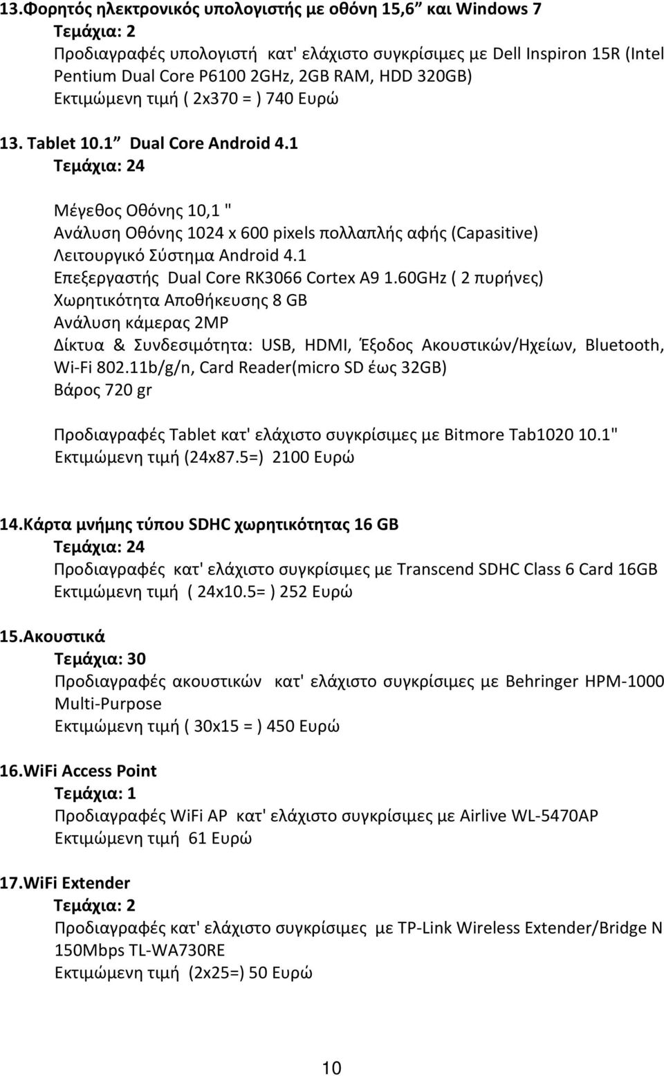 1 Τεμάχια: 24 Μέγεθος Οθόνης 10,1 " Ανάλυση Οθόνης 1024 x 600 pixels πολλαπλής αφής (Capasitive) Λειτουργικό Σύστημα Android 4.1 Επεξεργαστής Dual Core RK3066 Cortex A9 1.