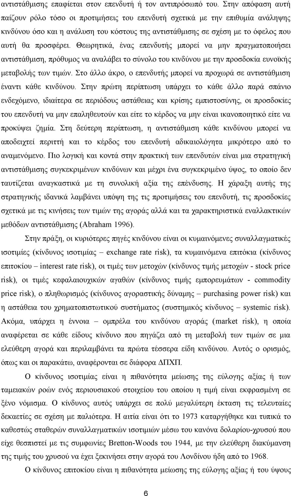 Θεωρητικά, ένας επενδυτής μπορεί να μην πραγματοποιήσει αντιστάθμιση, πρόθυμος να αναλάβει το σύνολο του κινδύνου με την προσδοκία ευνοϊκής μεταβολής των τιμών.