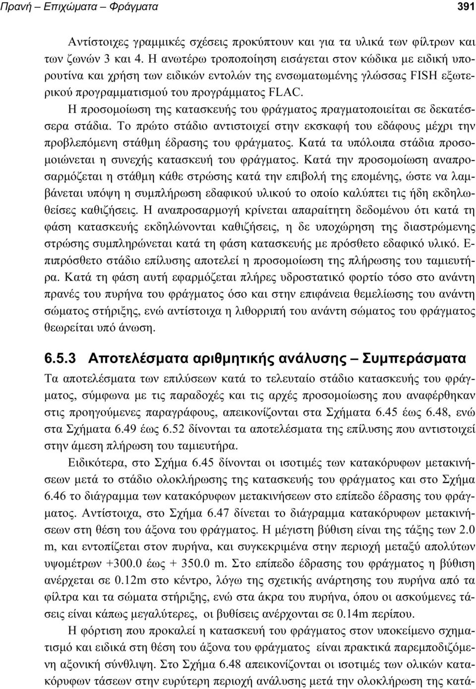 Η προσοµοίωση της κατασκευής του φράγµατος πραγµατοποιείται σε δεκατέσσερα στάδια. Το πρώτο στάδιο αντιστοιχεί στην εκσκαφή του εδάφους µέχρι την προβλεπόµενη στάθµη έδρασης του φράγµατος.