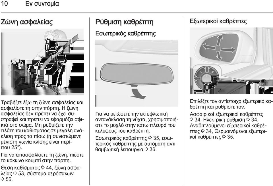 Μη ρυθμίζετε την πλάτη του καθίσματος σε μεγάλη ανάκλιση προς τα πίσω (η συνιστώμενη μέγιστη γωνία κλίσης είναι περίπου 25 ). Για να απασφαλίσετε τη ζώνη, πιέστε το κόκκινο κουμπί στην πόρπη.