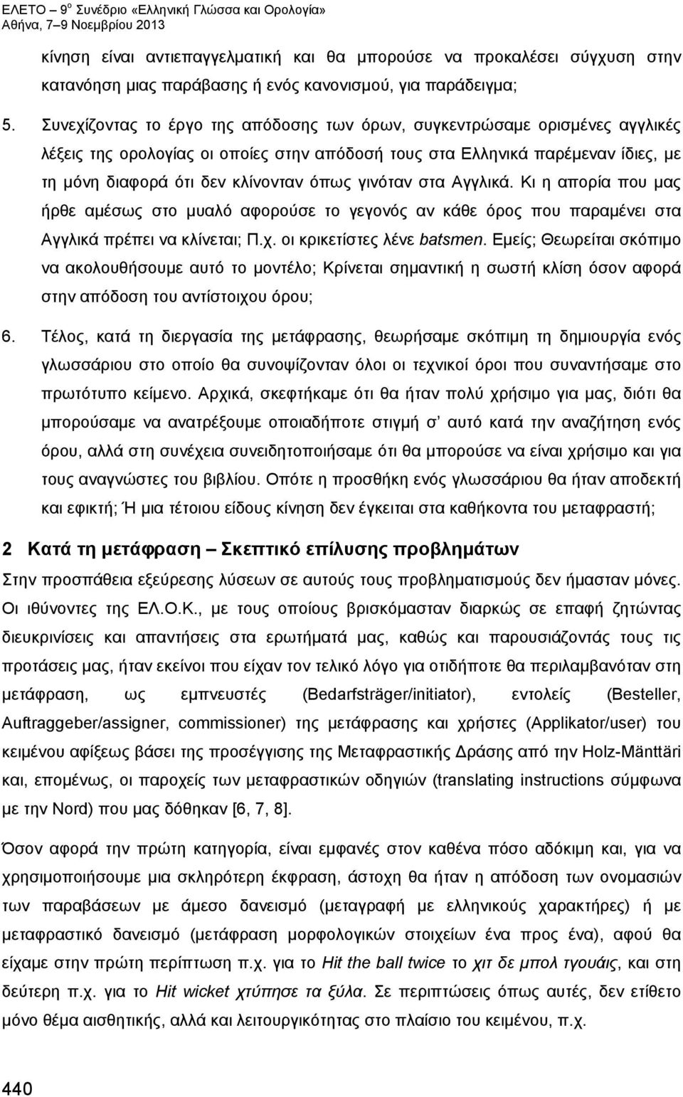 γινόταν στα Αγγλικά. Κι η απορία που μας ήρθε αμέσως στο μυαλό αφορούσε το γεγονός αν κάθε όρος που παραμένει στα Αγγλικά πρέπει να κλίνεται; Π.χ. οι κρικετίστες λένε batsmen.