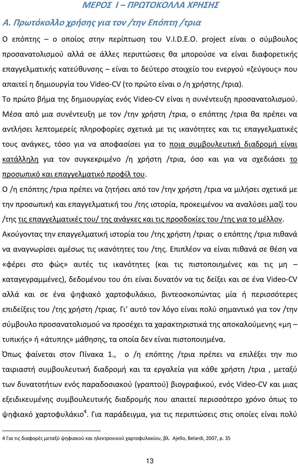 δημιουργία του Video CV (το πρώτο είναι ο /η χρήστης /τρια). Το πρώτο βήμα της δημιουργίας ενός Video CV είναι η συνέντευξη προσανατολισμού.