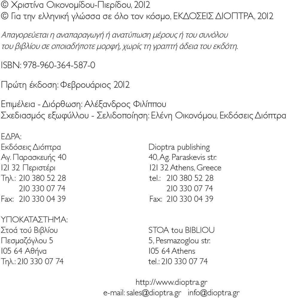 ISBN: 978-960-364-587-0 Πρώτη έκδοση: Φεβρουάριος 2012 Επιμέλεια - Διόρθωση: Αλέξανδρος Φιλίππου Σχεδιασμός εξωφύλλου - Σελιδοποίηση: Ελένη Οικονόμου, Εκδόσεις Διόπτρα ΕΔΡΑ: Εκδόσεις Διόπτρα Dioptra